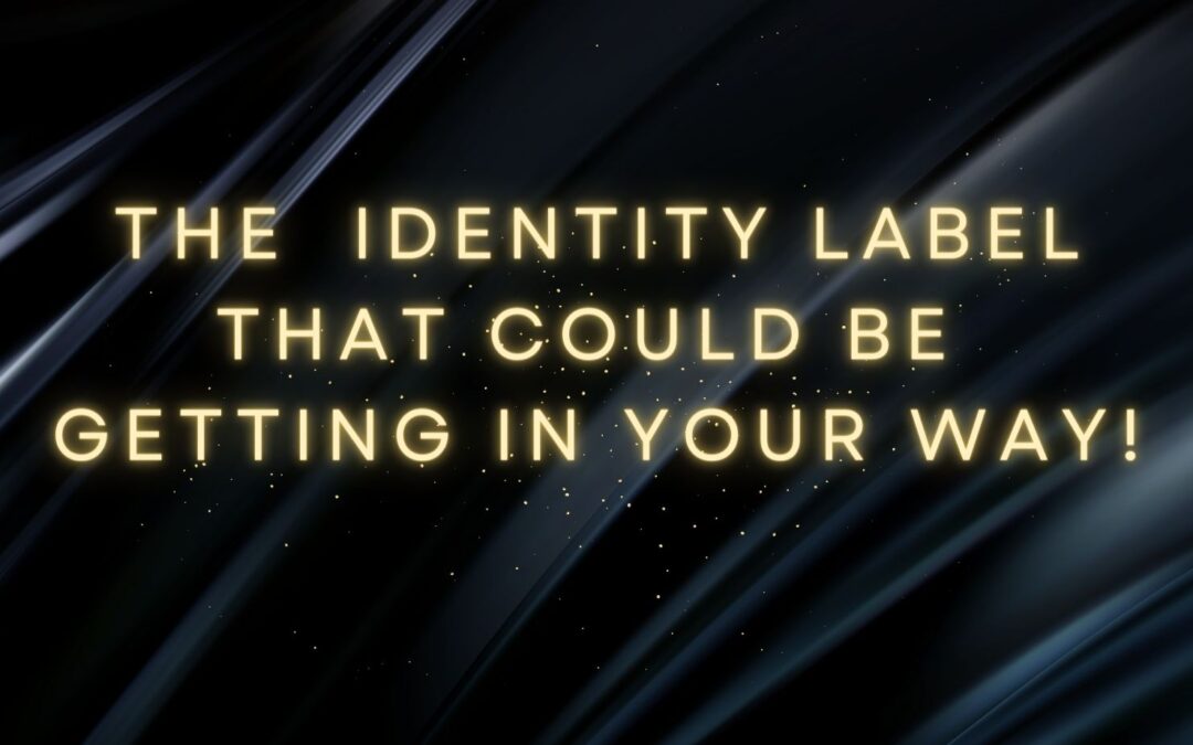 The Identity Label that Could be Getting in Your Way