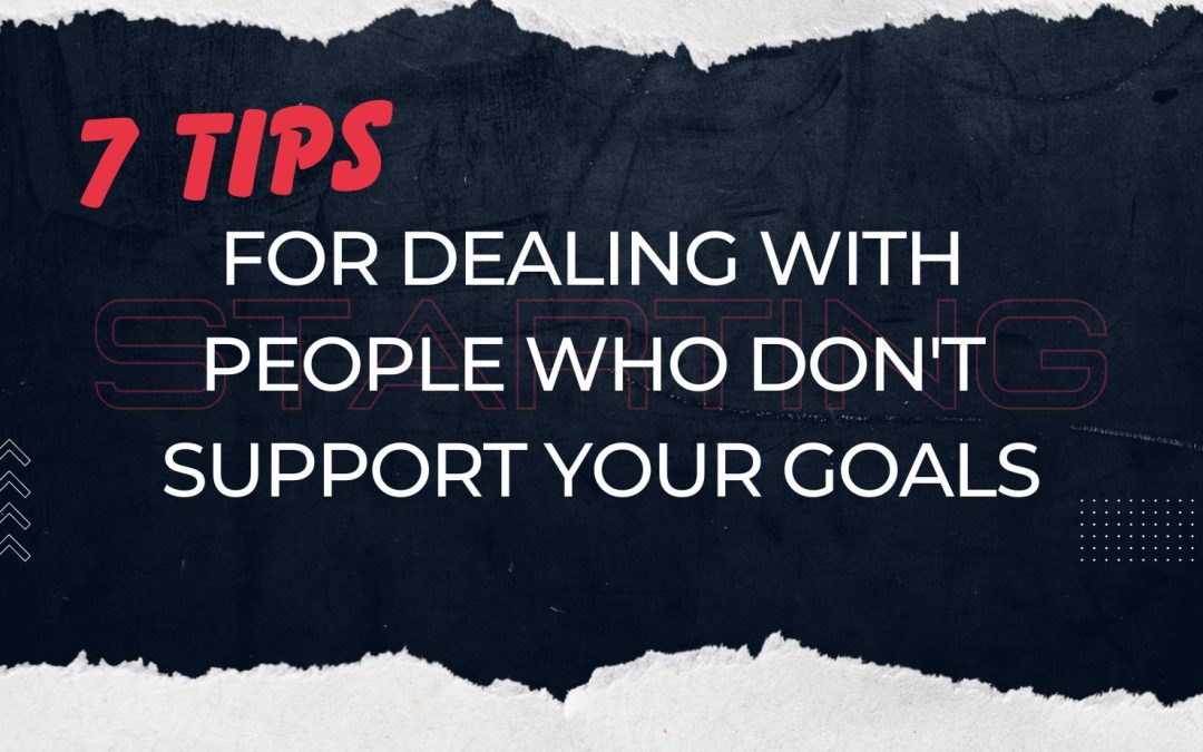 7 Tips to deal with people who don’t support your goals