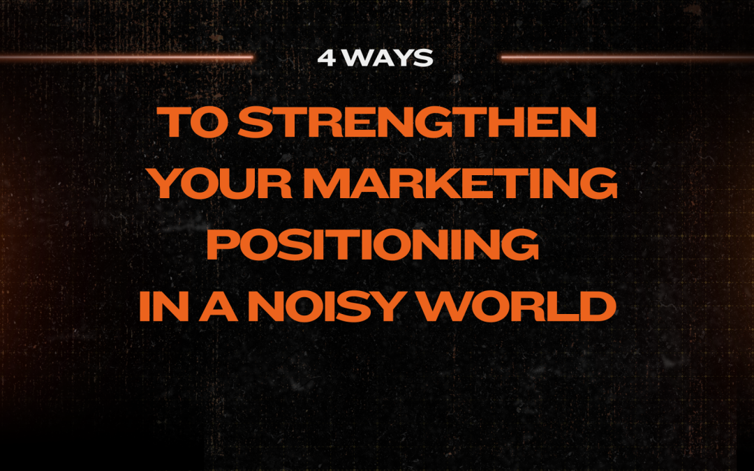 4 Ways to Strengthen Your Marketing Positioning in a Noisy World