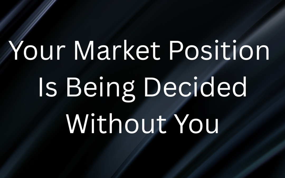 Your Market Position Is Being Decided Without You